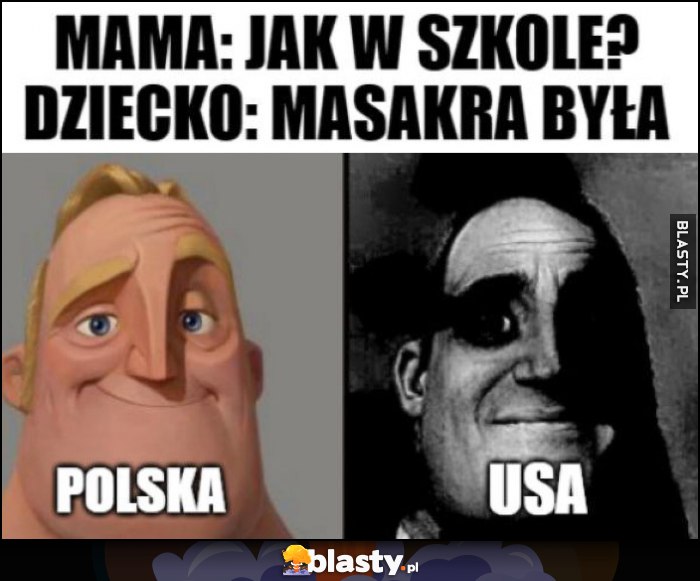 Mama: jak w szkole? Dziecko: masakra była Polska vs USA Mama: jak w szkole? Dziecko: masakra była Polska vs USA