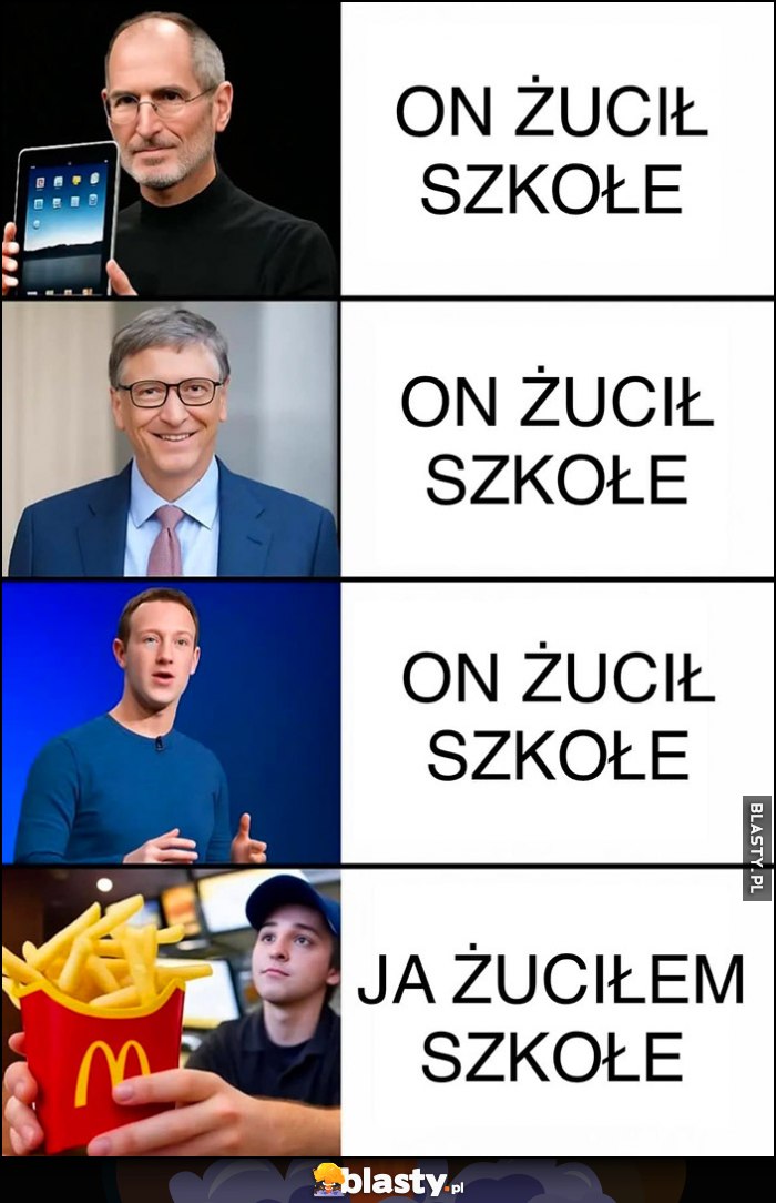 Steve Jobs, Bill Gates, Mark Zuckerberg rzucili szkołę vs kiedy ja rzuciłem szkołę podaje frytki w McDonalds Steve Jobs, Bill Gates, Mark Zuckerberg rzucili szkołę vs kiedy ja rzuciłem szkołę podaje frytki w McDonalds
