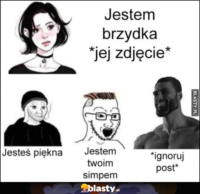 Laska dziewczyna: jestem brzydka *jej zdjęcie*. Reakcja simpów: jesteś piękna, reakcja Chada: ignoruj post Laska dziewczyna: jestem brzydka *jej zdjęcie*. Reakcja simpów: jesteś piękna, reakcja Chada: ignoruj post