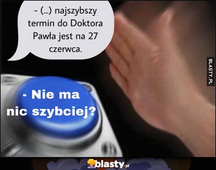 Najszybszy termin do Doktora Pawła jest na 27 czerwca, przycisk reakcja: nie ma nic szybciej? Najszybszy termin do Doktora Pawła jest na 27 czerwca, przycisk reakcja: nie ma nic szybciej?