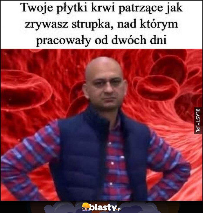 Twoje płytki krwi patrzące jak zrywasz strupka, nad którym pracowały od 2 dni Twoje płytki krwi patrzące jak zrywasz strupka, nad którym pracowały od 2 dni