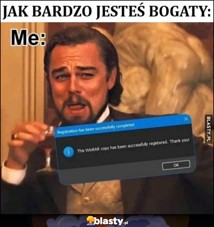 Jak bardzo jesteś bogaty? Ja: wykupiłem licencję WinRAR Jak bardzo jesteś bogaty? Ja: wykupiłem licencję WinRAR