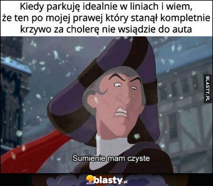Kiedy parkuję idealnie w liniach i wiem, że ten po mojej prawej stronie który stanął krzywo nie wysiądzie z auta. Sumienie mam czyste Kiedy parkuję idealnie w liniach i wiem, że ten po mojej prawej stronie który stanął krzywo nie wysiądzie z auta. Sumienie mam czyste