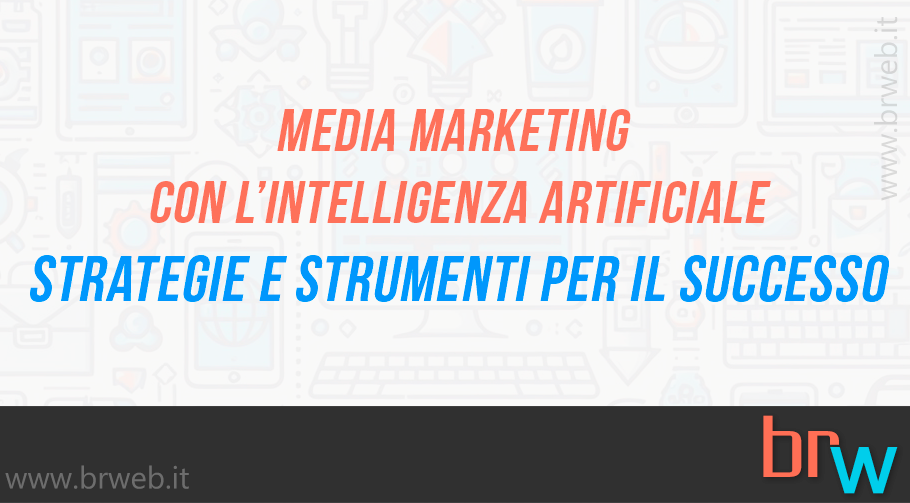 Media Marketing con l’Intelligenza Artificiale: Strategie e Strumenti per il Successo