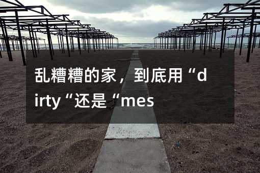 �������ļң������á�dirty�����ǡ�messy����