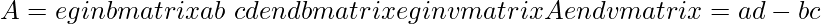 A = egin{bmatrix} a & b\ c & d end{bmatrix} egin{vmatrix} A end{vmatrix}= ad - bc                    