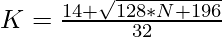 K = \frac{14 + \sqrt{128*N + 196}}{32}       