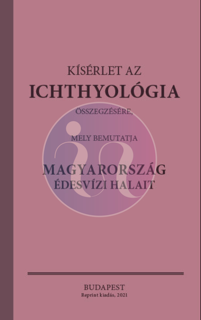 Kísérlet az ichthyológia összegzésére, mely bemutatja Magyarország édesvízi halait