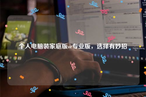 个人电脑装家庭版or专业版，选择有妙招